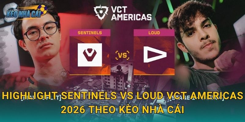 Highlight Sentinels vs LOUD VCT Americas 2026 theo Kèo nhà cái