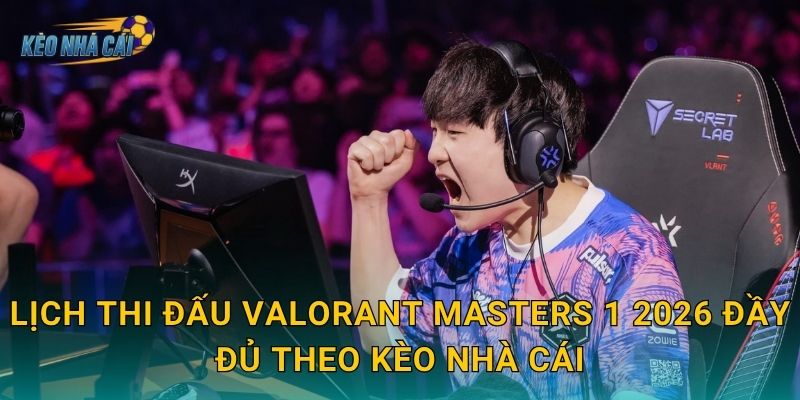 Lịch thi đấu Valorant Masters 1 2026 đầy đủ theo Kèo nhà cái